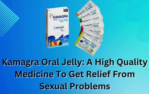 Kamagra Oral Jelly: A High Quality Medicine To Get Relief From Sexual Problems