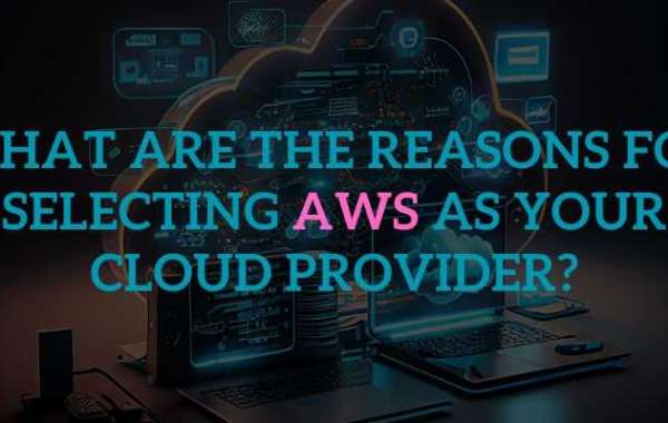 What are the Reasons for Selecting AWS as Your Cloud Provider?