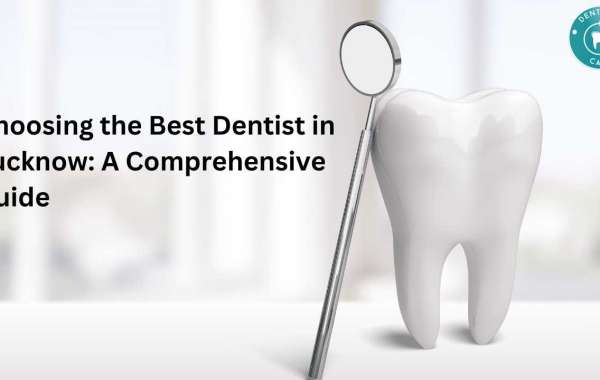 Choosing the Best Dentist in Lucknow: A Comprehensive Guide